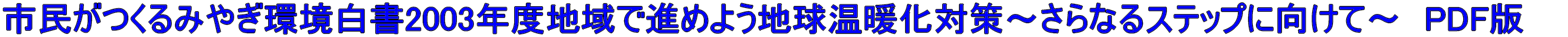 市民がつくるみやぎ環境白書2003年度地域で進めよう地球温暖化対策〜さらなるステップに向けて〜　PDF版　　